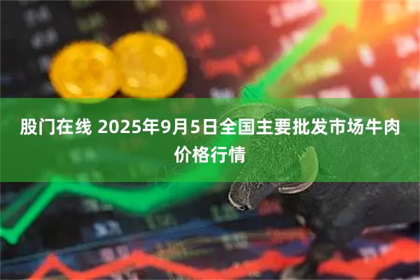 股门在线 2025年9月5日全国主要批发市场牛肉价格行情