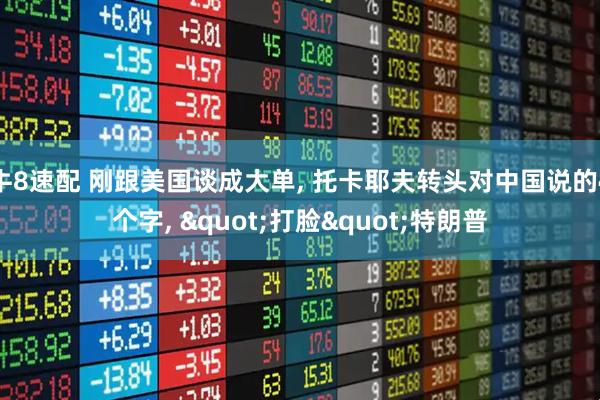 牛8速配 刚跟美国谈成大单, 托卡耶夫转头对中国说的4个字, "打脸"特朗普
