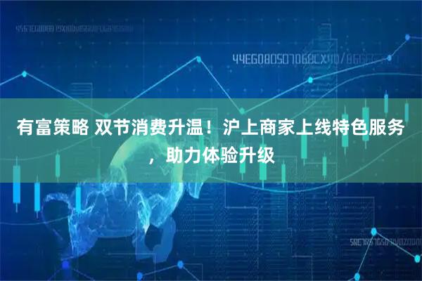 有富策略 双节消费升温！沪上商家上线特色服务，助力体验升级