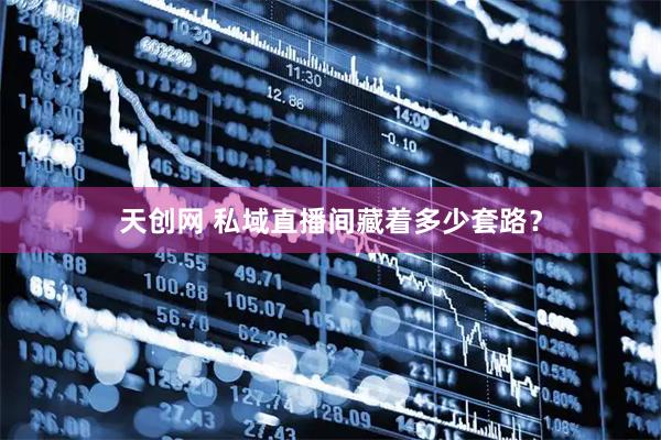 天创网 私域直播间藏着多少套路？