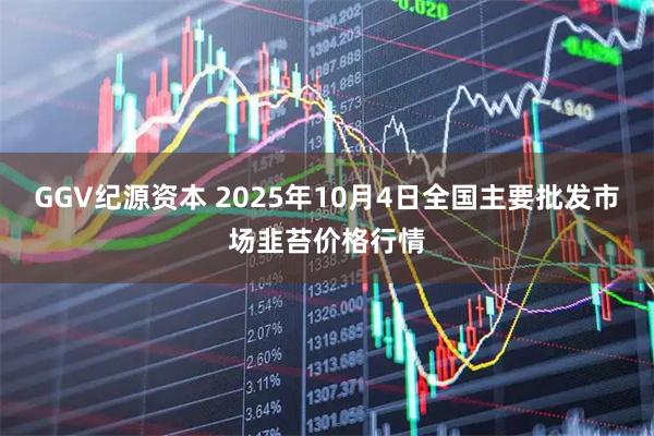 GGV纪源资本 2025年10月4日全国主要批发市场韭苔价格行情