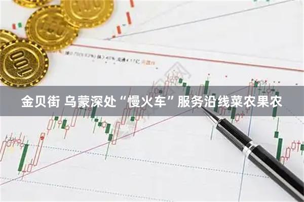金贝街 乌蒙深处“慢火车”服务沿线菜农果农