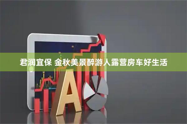 君润宜保 金秋美景醉游人露营房车好生活
