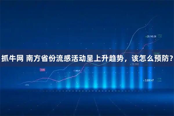 抓牛网 南方省份流感活动呈上升趋势，该怎么预防？