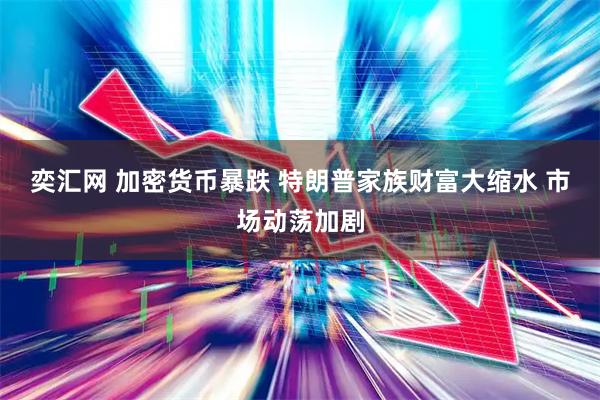 奕汇网 加密货币暴跌 特朗普家族财富大缩水 市场动荡加剧