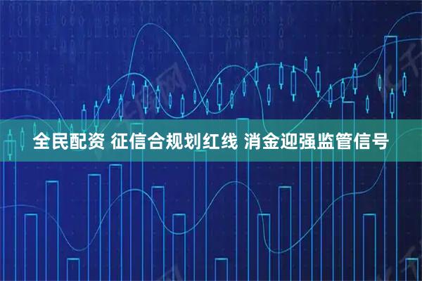 全民配资 征信合规划红线 消金迎强监管信号