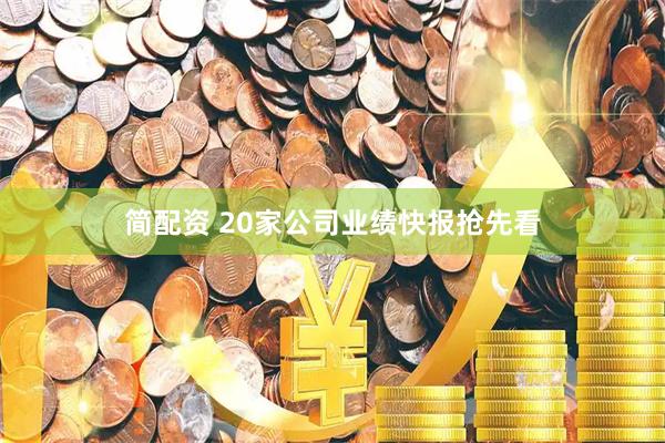 简配资 20家公司业绩快报抢先看