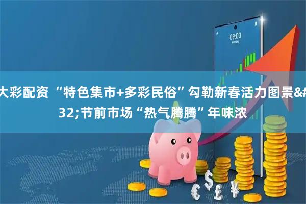 大彩配资 “特色集市+多彩民俗”勾勒新春活力图景 节前市场“热气腾腾”年味浓