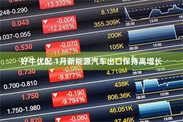 好牛优配 1月新能源汽车出口保持高增长