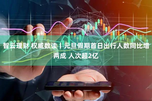 智云理财 权威数读丨元旦假期首日出行人数同比增两成 人次超2亿