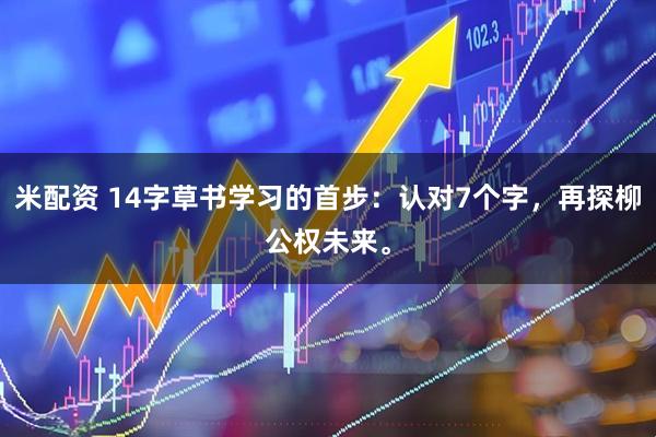 米配资 14字草书学习的首步：认对7个字，再探柳公权未来。