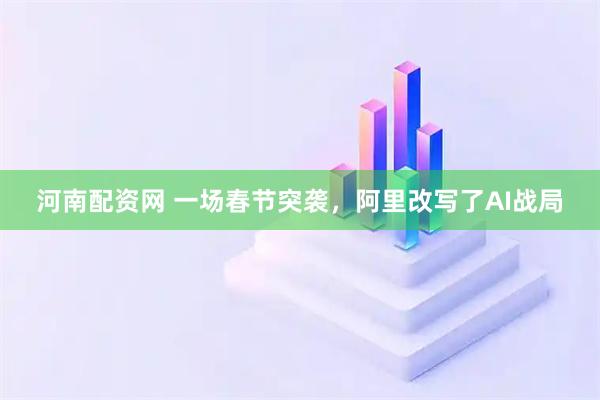 河南配资网 一场春节突袭，阿里改写了AI战局