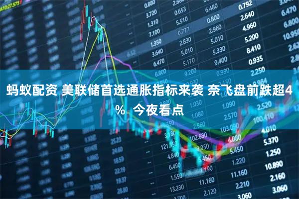 蚂蚁配资 美联储首选通胀指标来袭 奈飞盘前跌超4%  今夜看点