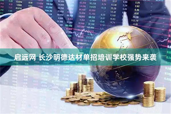 启远网 长沙明德达材单招培训学校强势来袭