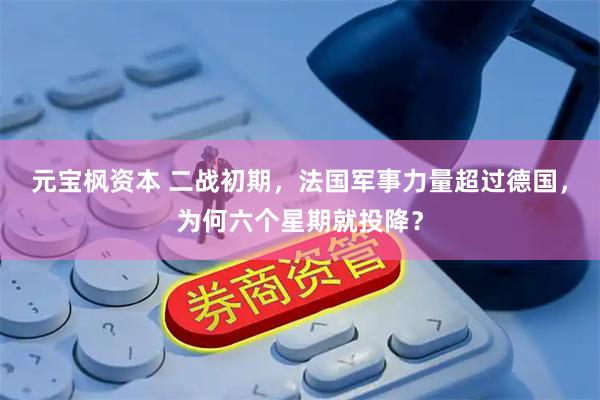 元宝枫资本 二战初期，法国军事力量超过德国，为何六个星期就投降？