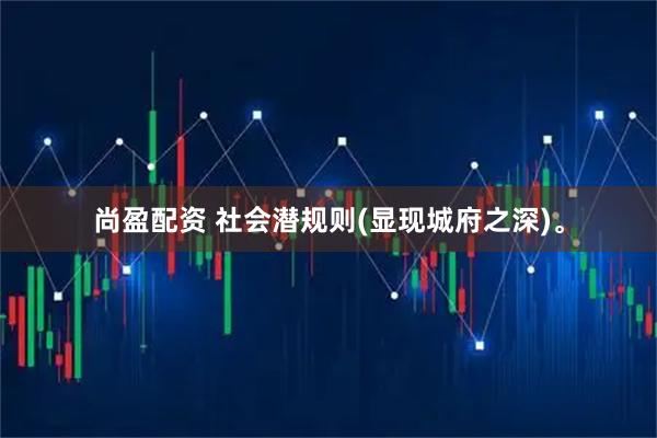 尚盈配资 社会潜规则(显现城府之深)。