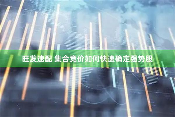 旺发速配 集合竞价如何快速确定强势股