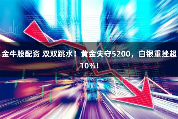 金牛股配资 双双跳水！黄金失守5200，白银重挫超10%！